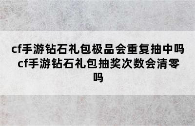 cf手游钻石礼包极品会重复抽中吗 cf手游钻石礼包抽奖次数会清零吗